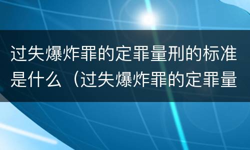 过失爆炸罪的定罪量刑的标准是什么（过失爆炸罪的定罪量刑的标准是什么）