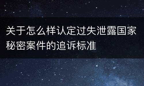 关于怎么样认定过失泄露国家秘密案件的追诉标准