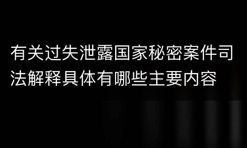 有关过失泄露国家秘密案件司法解释具体有哪些主要内容