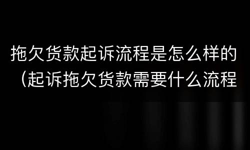 拖欠货款起诉流程是怎么样的（起诉拖欠货款需要什么流程）