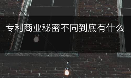 专利商业秘密不同到底有什么