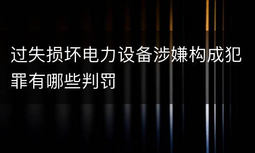 过失损坏电力设备涉嫌构成犯罪有哪些判罚