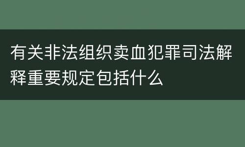有关非法组织卖血犯罪司法解释重要规定包括什么