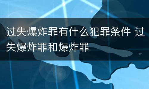 过失爆炸罪有什么犯罪条件 过失爆炸罪和爆炸罪