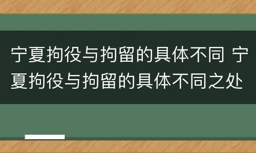 宁夏拘役与拘留的具体不同 宁夏拘役与拘留的具体不同之处