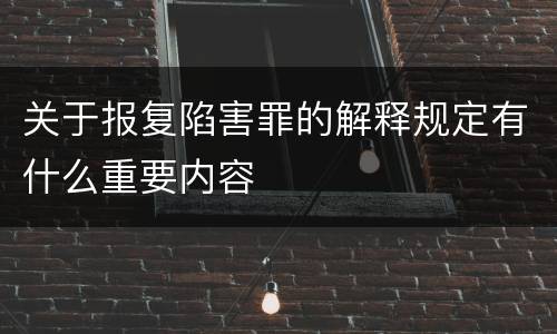 关于报复陷害罪的解释规定有什么重要内容