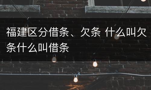 福建区分借条、欠条 什么叫欠条什么叫借条