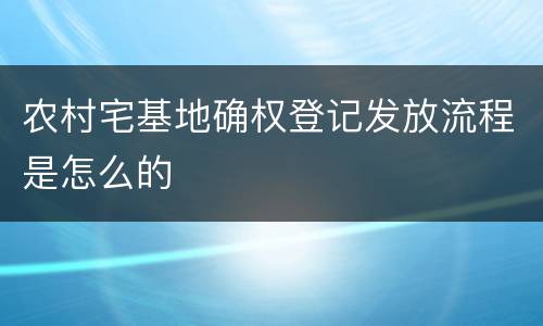 农村宅基地确权登记发放流程是怎么的