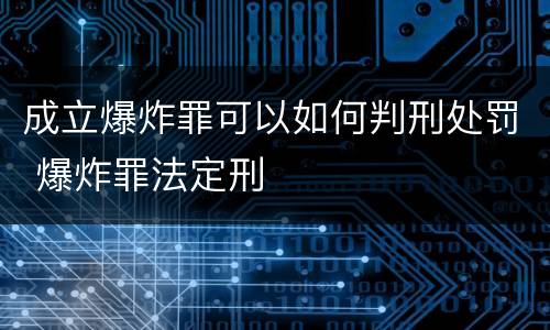 成立爆炸罪可以如何判刑处罚 爆炸罪法定刑