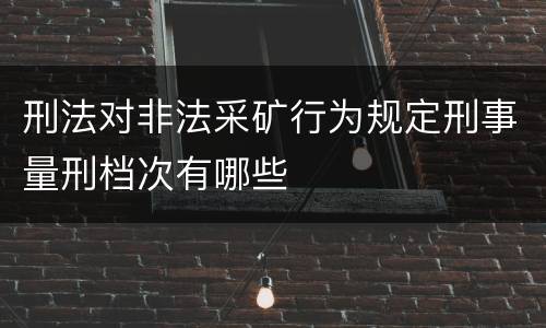 刑法对非法采矿行为规定刑事量刑档次有哪些