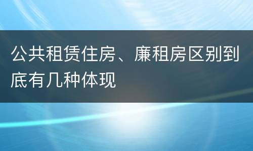 公共租赁住房、廉租房区别到底有几种体现