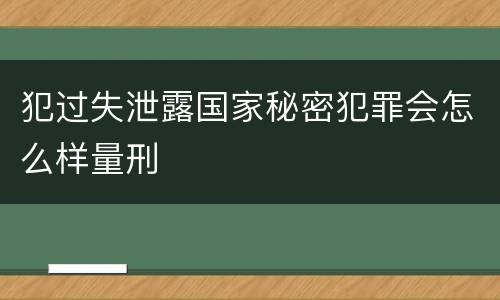 犯过失泄露国家秘密犯罪会怎么样量刑