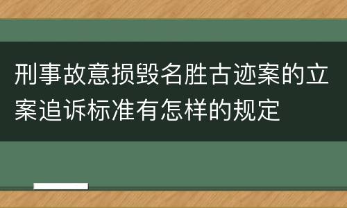 刑事故意损毁名胜古迹案的立案追诉标准有怎样的规定