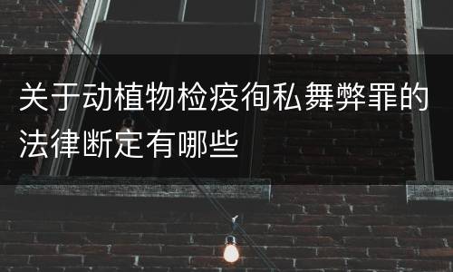 关于动植物检疫徇私舞弊罪的法律断定有哪些