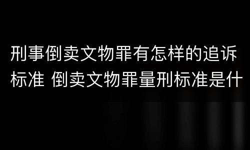 刑事倒卖文物罪有怎样的追诉标准 倒卖文物罪量刑标准是什么