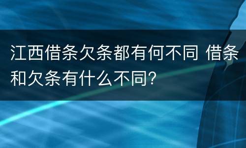 江西借条欠条都有何不同 借条和欠条有什么不同?