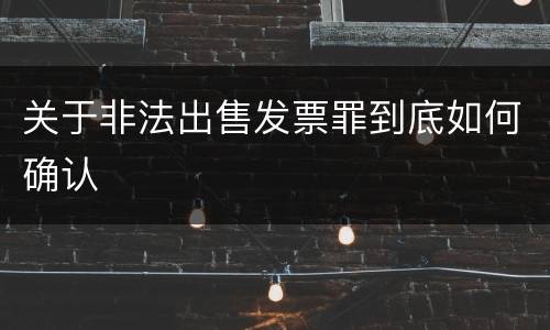 关于非法出售发票罪到底如何确认
