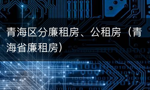 青海区分廉租房、公租房（青海省廉租房）