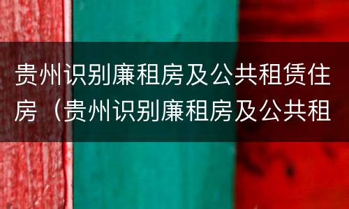 贵州识别廉租房及公共租赁住房（贵州识别廉租房及公共租赁住房标准）