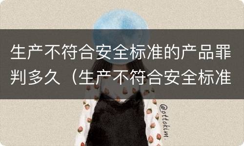 生产不符合安全标准的产品罪判多久（生产不符合安全标准的产品罪判多久罚款）