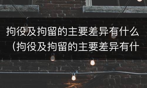 拘役及拘留的主要差异有什么（拘役及拘留的主要差异有什么不同）
