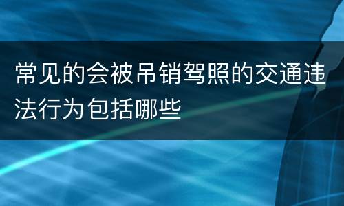 常见的会被吊销驾照的交通违法行为包括哪些