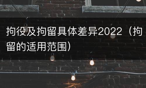 拘役及拘留具体差异2022（拘留的适用范围）