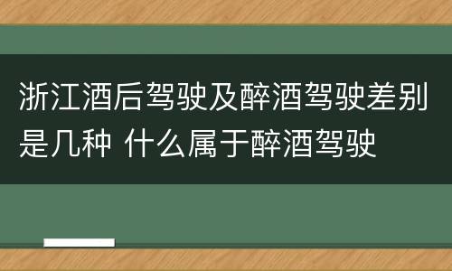 浙江酒后驾驶及醉酒驾驶差别是几种 什么属于醉酒驾驶