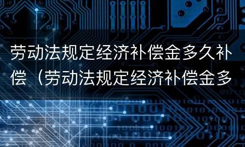劳动法规定经济补偿金多久补偿（劳动法规定经济补偿金多久补偿一次）