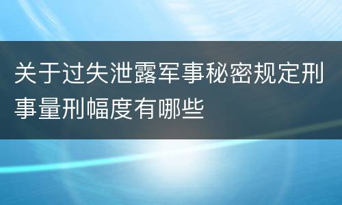 关于过失泄露军事秘密规定刑事量刑幅度有哪些