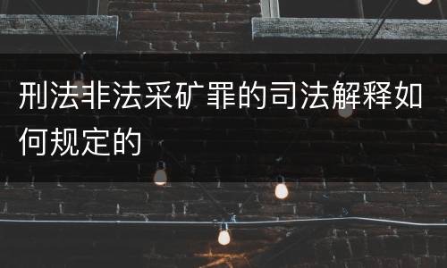 刑法非法采矿罪的司法解释如何规定的