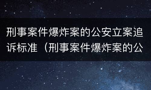 刑事案件爆炸案的公安立案追诉标准（刑事案件爆炸案的公安立案追诉标准是什么）
