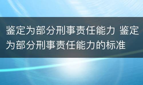 鉴定为部分刑事责任能力 鉴定为部分刑事责任能力的标准