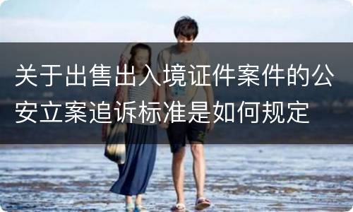 关于出售出入境证件案件的公安立案追诉标准是如何规定