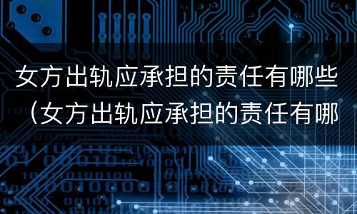 女方出轨应承担的责任有哪些（女方出轨应承担的责任有哪些内容）