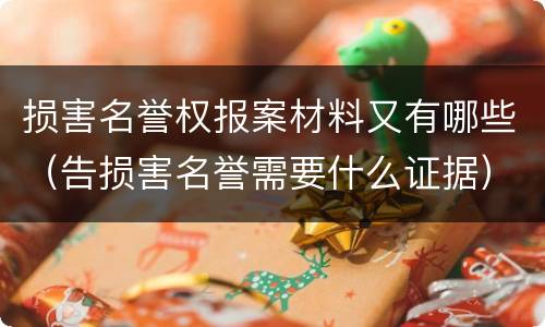 损害名誉权报案材料又有哪些（告损害名誉需要什么证据）