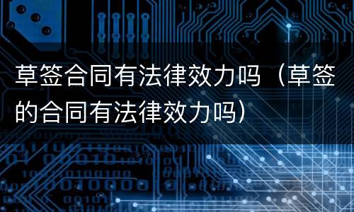 草签合同有法律效力吗（草签的合同有法律效力吗）