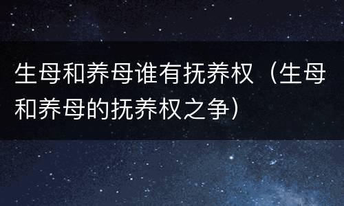 生母和养母谁有抚养权（生母和养母的抚养权之争）