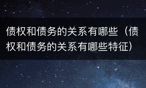 债权和债务的关系有哪些（债权和债务的关系有哪些特征）