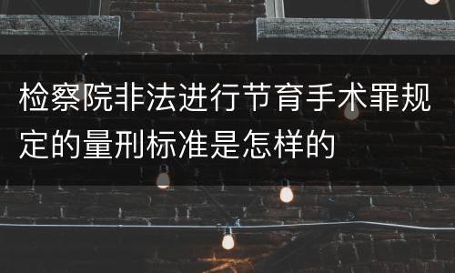 检察院非法进行节育手术罪规定的量刑标准是怎样的