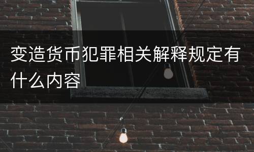 变造货币犯罪相关解释规定有什么内容