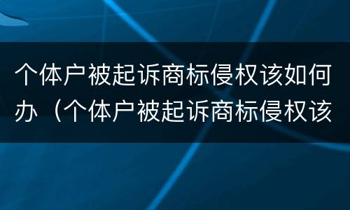 个体户被起诉商标侵权该如何办（个体户被起诉商标侵权该如何办手续）