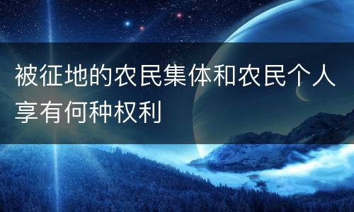 被征地的农民集体和农民个人享有何种权利