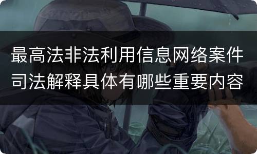 最高法非法利用信息网络案件司法解释具体有哪些重要内容