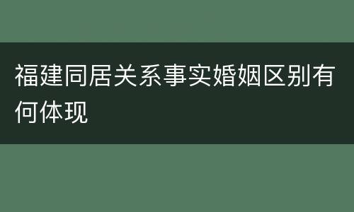 福建同居关系事实婚姻区别有何体现