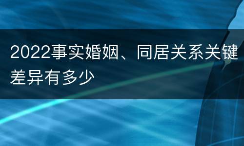 2022事实婚姻、同居关系关键差异有多少