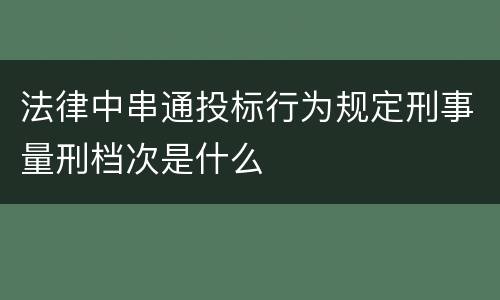 法律中串通投标行为规定刑事量刑档次是什么
