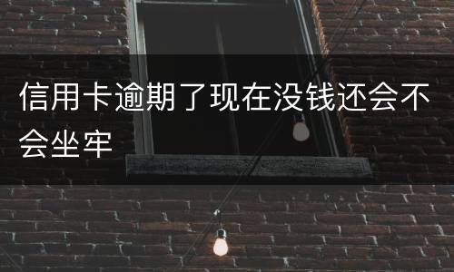 信用卡逾期了现在没钱还会不会坐牢