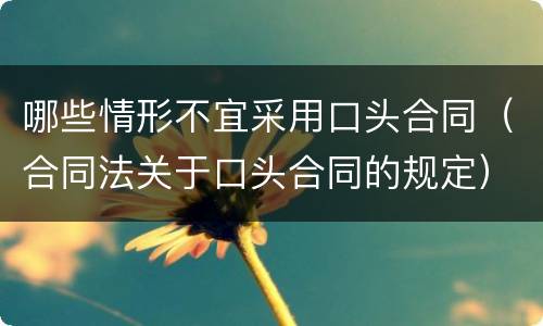 哪些情形不宜采用口头合同（合同法关于口头合同的规定）