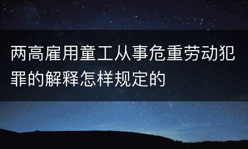 两高雇用童工从事危重劳动犯罪的解释怎样规定的